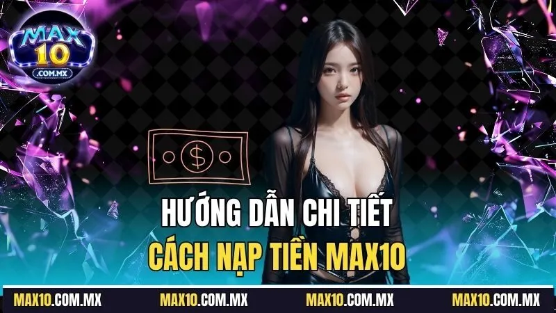 Cách thức nạp tiền Max10 đầy đủ và chi tiết