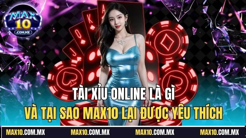 Tài xỉu online là gì và tại sao Max10 lại được yêu thích